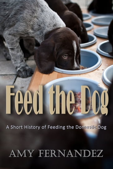 Feed the Dog: A short history of feeding the domestic dog - Amy Fernandez