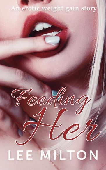 Feeding Her: An Erotic Weight Gain Story - Milton Lee