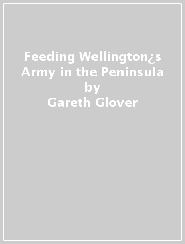 Feeding Wellington¿s Army in the Peninsula - Gareth Glover