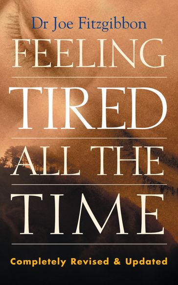 Feeling Tired All the Time  A Comprehensive Guide to the Common Causes of Fatigue and How to Treat Them - Joe Fitzgibbon