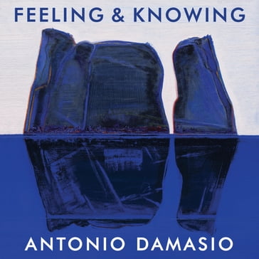 Feeling and Knowing - Antonio Damasio