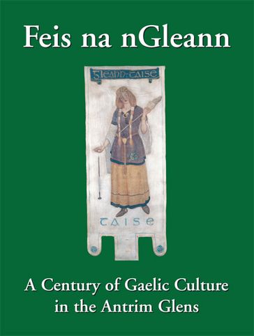 Feis na nGleann: A Century of Gaelic Culture in the Antrim Glens - Eamon Phoenix - Eileen McAuley - Pádraic Ó Cléireacháin