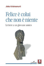 Felice è colui che non è niente. Lettere a un giovane amico