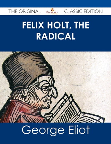 Felix Holt, The Radical - The Original Classic Edition - George Eliot