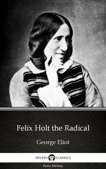 Felix Holt the Radical by George Eliot - Delphi Classics (Illustrated) - George Eliot