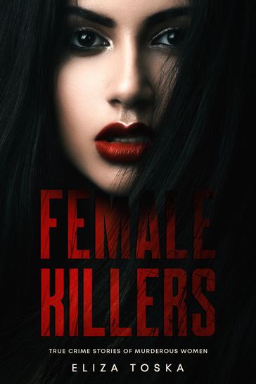 Female Killers: True Crime Stories of Murderous Women - Eliza Toska