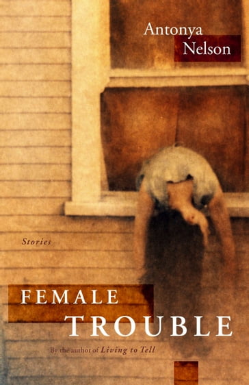 Female Trouble - Antonya Nelson