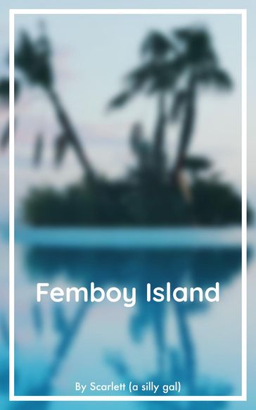 Femboy Island: Chapter 1 - SCARLETT
