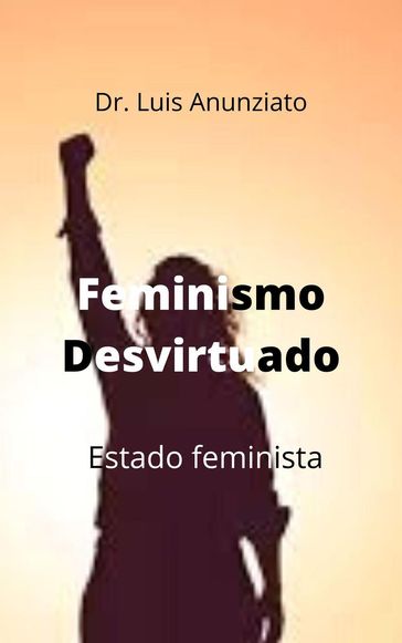 Feminismo Desvirtuado. Estado Feminista - LUIS ANUNZIATO - CANDELARIA HILDA LOIS