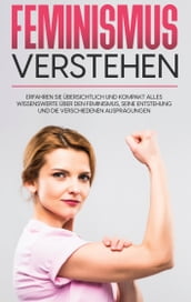 Feminismus verstehen: Erfahren Sie übersichtlich und kompakt alles Wissenswerte über den Feminismus, seine Entstehung und die verschiedenen Ausprägungen