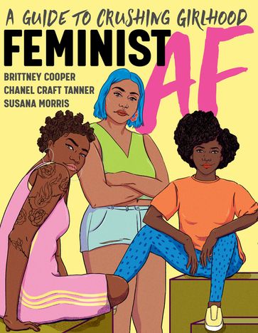 Feminist AF: A Guide to Crushing Girlhood - Brittney Cooper - Chanel Craft Tanner - Susana Morris