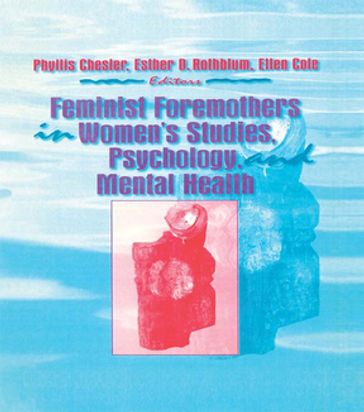 Feminist Foremothers in Women's Studies, Psychology, and Mental Health - Ellen Cole - Esther D Rothblum - Phyllis Chesler