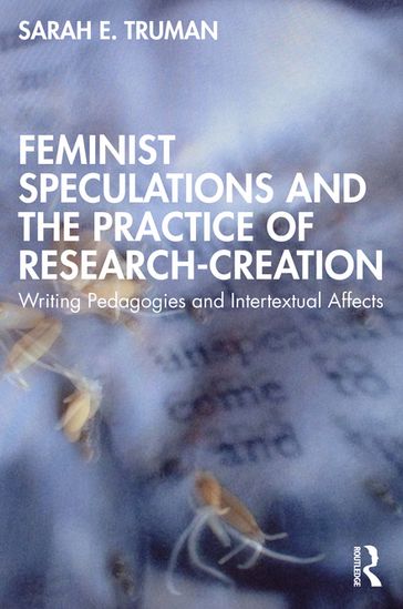 Feminist Speculations and the Practice of Research-Creation - Sarah E. Truman