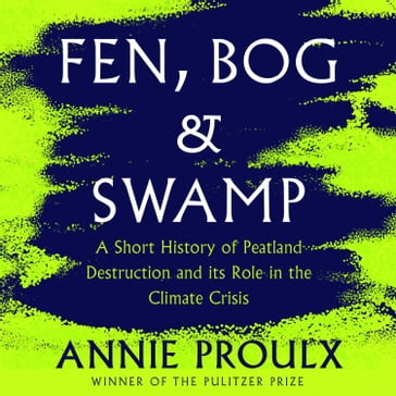 Fen, Bog and Swamp: A Short History of Peatland Destruction and Its Role in the Climate Crisis. From the winner of the Pulitzer Prize - Annie Proulx