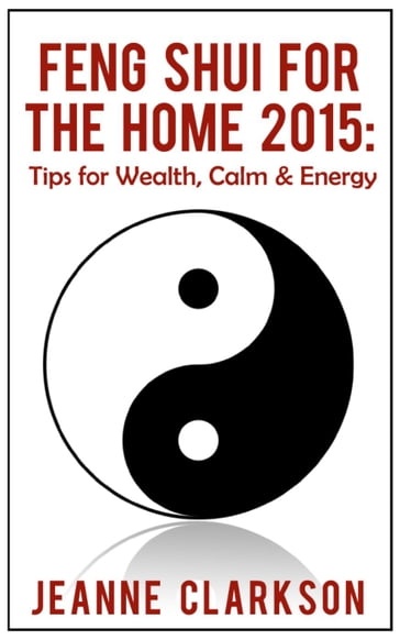 Feng Shui for the Home 2015: Tips for Wealth, Calm & Energy - Jeanne Clarkson