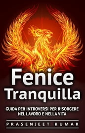 Fenice Tranquilla: Guida per Introversi per Risorgere nel Lavoro e nella Vita