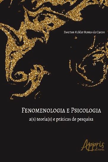 Fenomenologia e Psicologia: A(s) Teoria(s) e Práticas de Pesquisa - Ewerton Helder Bentes de Castro