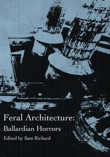 Feral Architecture: Ballardian Horrors - Sam Richard - Brendan Vidito - Joe Koch - Sara Century - Donyae Coles