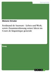 Ferdinand de Saussure - Leben und Werk, sowie Zusammenfassung seiner Ideen im Cours de linguistique generale