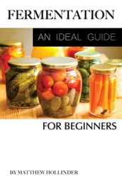 Fermentation: An Ideal Guide for Beginners