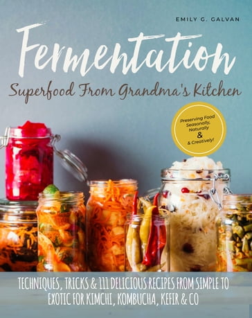 Fermentation - Superfood From Grandma's Kitchen - Emily G. Galvan