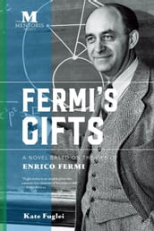 Fermi s Gifts: A Novel Based on the Life of Enrico Fermi