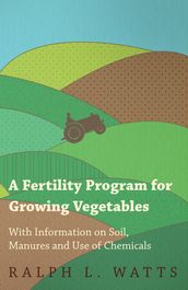 A Fertility Program for Growing Vegetables - With Information on Soil, Manures and Use of Chemicals