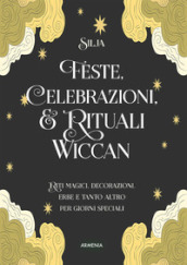 Feste, celebrazioni e rituali wiccan. Riti magici, decorazioni, erbe e tanto altro per giorni speciali. Ediz. a colori