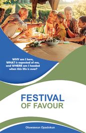 Festival of Favour: WHY Am I Here, WHAT Is Expected of Me, and WHERE Am I Headed when This Life is Over?