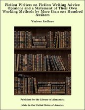 Fiction Writers on Fiction Writing Advice: Opinions and a Statement of Their Own Working Methods by More than one Hundred Authors