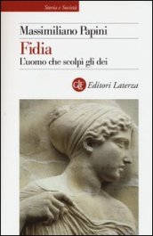 Fidia. L uomo che scolpì gli dei