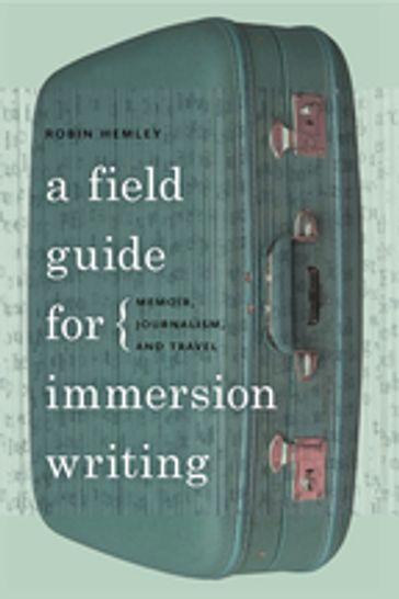 A Field Guide for Immersion Writing - Robin Hemley