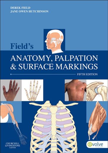 Field's Anatomy, Palpation and Surface Markings - E-Book - Grad Dip Phys  FCSP  DipTP  SRP Derek Field - MA(Ed)  MCSP  SRP  Cert Ed  Dip TP  Dip Rehab Counselling Jane Owen Hutchinson