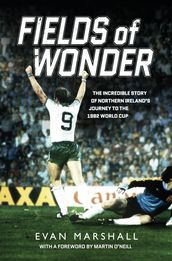 Fields of Wonder: The incredible story of Northern Ireland s journey to the 1982 World Cup