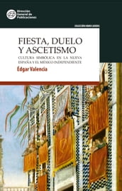 Fiesta, duelo y ascetismo. Cultura simbólica en la Nueva España y el México independiente