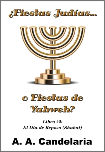 Fiestas Judías o Fiestas de Yahweh? Libro 2: El Día de Reposo (Shabat) - A. A. Candelaria