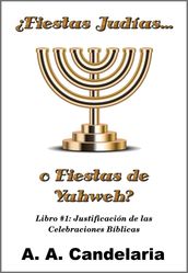 Fiestas Judías o Fiestas de Yahweh? Libro 1: Justificación de las Celebraciones Bíblicas