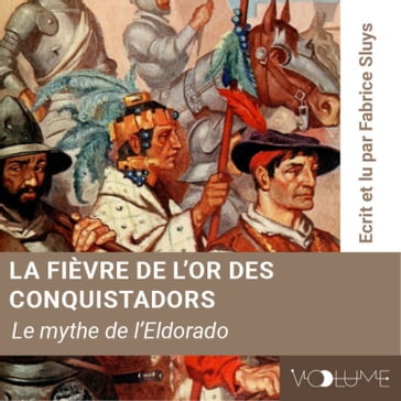 La Fièvre de l'or des conquistadors, le mythe de l'Eldorado - Fabrice Sluys