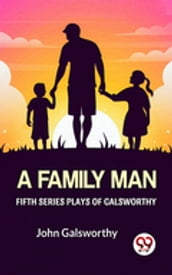 Fifth Series Plays Of Galsworthy A Family Man