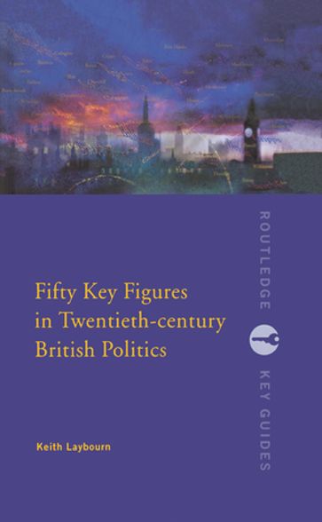 Fifty Key Figures in Twentieth Century British Politics - Keith Layborn