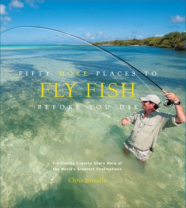 Fifty More Places to Fly Fish Before You Die - Chris Santella