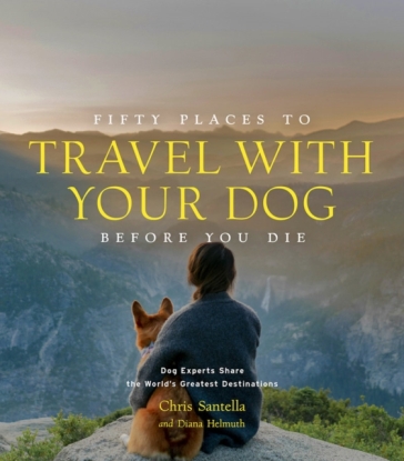 Fifty Places to Travel with Your Dog Before You Die - Chris Santella - DC Helmuth