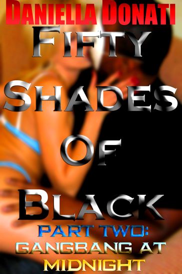 Fifty Shades Of Black: Part Two: Gangbang At Midnight - Daniella Donati