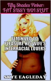 Fifty Shades Pinker: Fat Sissy Boi Slut (Feminized To Pleasure His Wife s Interracial Lovers)
