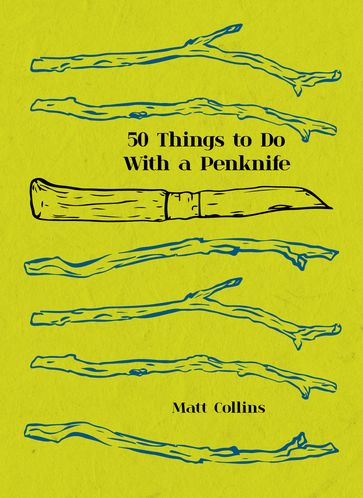 Fifty Things to Do with a Penknife: The whittler's guide to life - Matt Collins