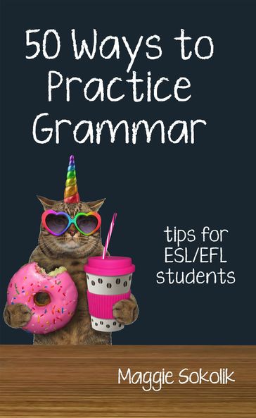 Fifty Ways to Practice Grammar: Tips for ESL/EFL Students - Maggie Sokolik