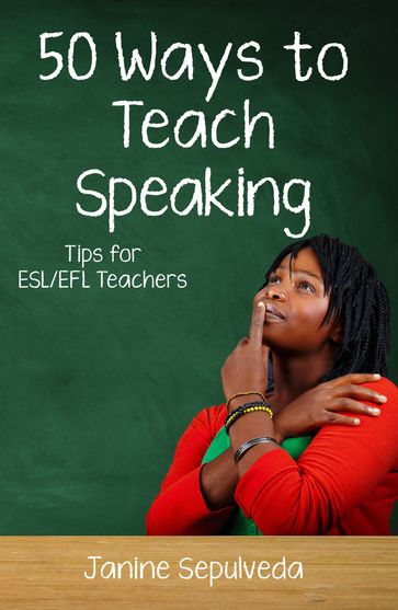 Fifty Ways to Teach Speaking: Tips for ESL/EFL Teachers - Janine Sepulveda