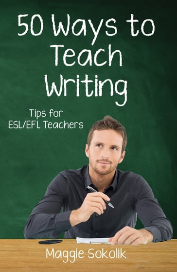 Fifty Ways to Teach Writing: Tips for ESL/EFL Teachers - Maggie Sokolik