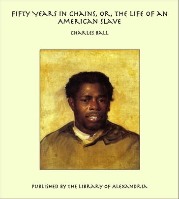 Fifty Years in Chains, Or, the Life of an American Slave - Charles Ball