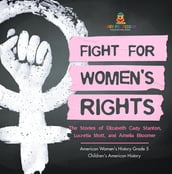 Fight for Women s Rights : The Stories of Elizabeth Cady Stanton, Lucretia Mott, and Amelia Bloomer American Women s History Grade 5 Children s American History
